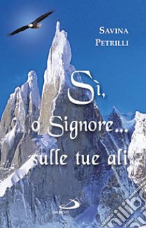 Sì; o Signore sulle tue ali. Eredità spirituale di Savina Petrilli libro di Petrilli Savina