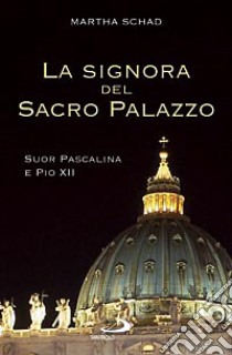 La signora del sacro palazzo. Suor Pascalina e Pio XII libro di Schad Martha