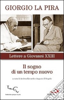 Il sogno di un tempo nuovo. Lettere a Giovanni XXIII libro di La Pira Giorgio; Riccardi A. (cur.); D'Angelo A. (cur.)