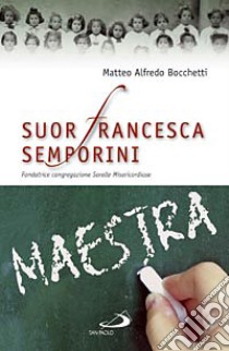 Suor Francesca Semporini maestra. Fondatrice Congregazione sorelle misericordiose libro di Bocchetti Matteo A.