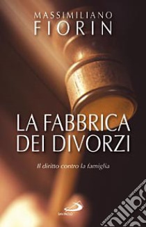 La fabbrica dei divorzi. Il diritto contro la famiglia libro di Fiorin Massimiliano