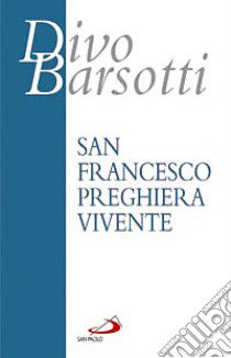 San Francesco preghiera vivente. L'infinitamente piccolo davanti all'Infinitamente Grande libro di Barsotti Divo