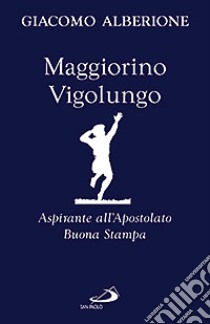 Maggiorino Vigolungo. Aspirante all'Apostolato Buona Stampa libro di Alberione Giacomo; Centro di spiritualità paolina (cur.)