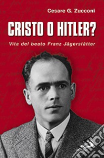 Cristo o Hitler? Vita del beato Franz Jäegerstäetter libro di Zucconi Cesare G.