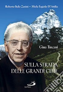 Sulla strada delle grandi cime. Gina Tincani (1889-1976) libro di Fagiolo D'Attilia Miela - Zanini Roberto I.