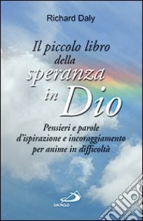 Il piccolo libro della speranza in Dio. Pensieri e parole d'ispirazione e incoraggiamento per anime in difficoltà libro di Daly Richard