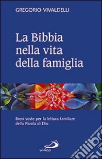 La Bibbia nella vita della famiglia. Brevi soste per la lettura familiare della Parola di Dio libro di Vivaldelli Gregorio