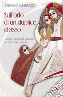 Sull'orlo di un duplice abisso. Teologia e spiritualità monastica nei diari di Divo Barsotti libro di Albertazzi Stefano