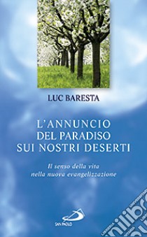 L'annuncio del paradiso sui nostri deserti. Il senso della vita nella nuova evangelizzazione libro di Baresta Luc