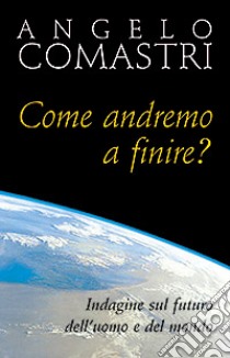 Come andremo a finire? Indagine sul futuro dell'uomo e del mondo libro di Comastri Angelo