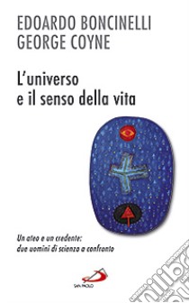 L'universo e il senso della vita. Un ateo e un credente: due uomini di scienza a confronto libro di Boncinelli Edoardo; Coyne George V.