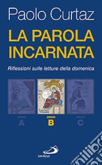 La parola incarnata. Riflessioni sulle letture della domenica. Anno B libro di Curtaz Paolo