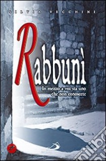 Rabbunì. In mezzo a voi sta uno che non conoscete libro di Vecchini Silvia