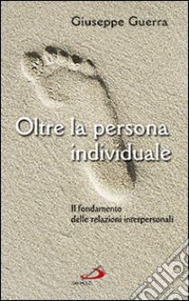 Oltre la persona individuale. Il fondamento delle relazioni interpersonali libro di Guerra Giuseppe