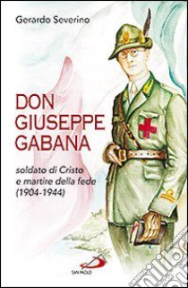 Don Giuseppe Gabana. Soldato di Cristo e martire della fede (1904-1944) libro di Severino Gerardo