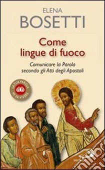 Come lingue di fuoco. Comunicare la parola secondo gli Atti degli Apostoli libro di Bosetti Elena