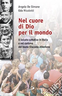 Nel cuore di Dio per il mondo. Il laicato cattolico in Italia e nel carisma del Beato Giacomo Alberione (1884-1971) libro di De Simone Angelo; Nicoletti Odo