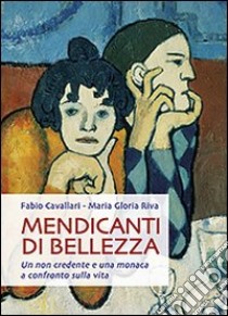 Mendicanti di bellezza. Un non credente e una monaca a confronto sulla vita libro di Cavallari Fabio; Riva Maria Gloria