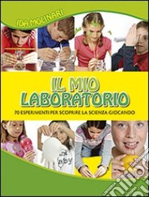 Il mio laboratorio. 70 esperimenti per scoprire la scienza giocando. Ediz. illustrata libro di Molinari Ida