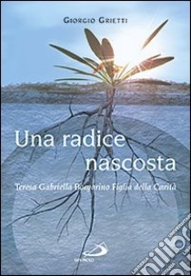 Una Radice nascosta. Teresa Gabriella Borgarino Figlia della Carità libro di Grietti Giorgio