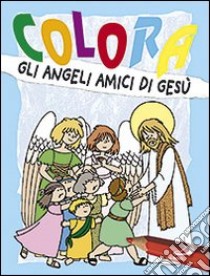 Colora gli angeli amici di Gesù. Ediz. illustrata libro di Tarzia Antonio; Cortesi Carla