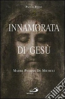 Innamorata di Gesù. Madre Pierina De Micheli (1890-1945) libro di Risso Paolo