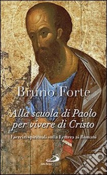 Alla scuola di Paolo per vivere di Cristo. Esercizi spirituali sulla Lettera ai romani libro di Forte Bruno