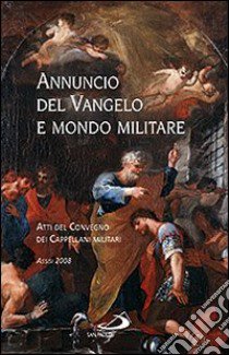 Annuncio del Vangelo e mondo militare. Atti del Convegno dei Cappellani militari (Assisi, 2008) libro di Avolio G. (cur.)