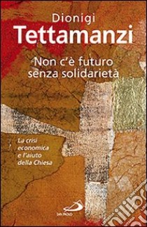 Non c'è futuro senza solidarietà. La crisi economica e l'aiuto della Chiesa libro di Tettamanzi Dionigi