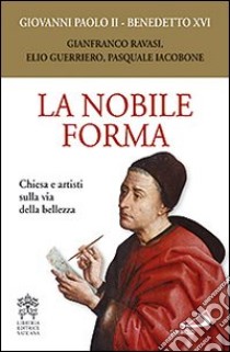 La nobile forma. Chiesa e artisti sulla via della bellezza libro di Giovanni Paolo II; Benedetto XVI (Joseph Ratzinger); Ravasi G. (cur.); Iacobone P. (cur.); Guerriero E. (cur.)