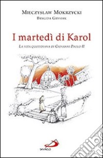 I Martedì di Karol. La vita quotidiana di Giovanni Paolo II libro di Mokrzycki Mieczyslaw; Grysiak Brygida