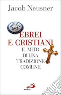 Ebrei e cristiani. Il mito di una tradizione comune libro di Neusner Jacob