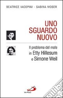 Uno sguardo nuovo. Il problema del male in Etty Hillesum e Simone Weil libro di Iacopini Beatrice; Moser Sabina