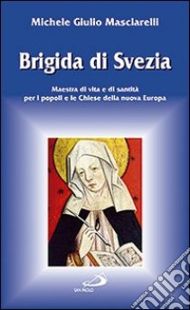 Brigida di Svezia. Maestra di vita e di santità per i popoli e le Chiese della nuova Europa libro di Masciarelli Michele Giulio