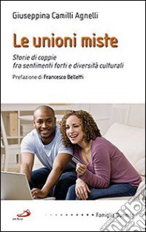 Le unioni miste. Storie di coppie fra sentimenti forti e diversità culturali libro di Camilli Agnelli Giuseppina