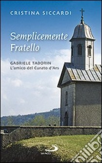 Semplicemente fratello. Gabriele Taborin. L'amico del curato d'Ars libro di Siccardi Cristina