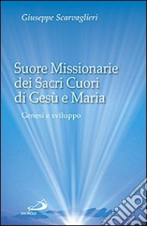 Suore missionarie dei Sacri Cuori di Gesù e Maria. Genesi e sviluppo libro di Scarvaglieri Giuseppe