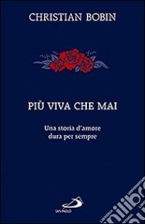 Più viva che mai. Una storia d'amore dura per sempre libro di Bobin Christian