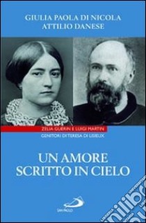 Un amore scritto in cielo. Zelia Guérin e Luigi Martin genitori di Teresa di Lisieux libro di Danese Attilio; Di Nicola Giulia Paola