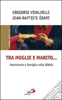 Tra moglie e marito... Matrimonio e famiglia nella Bibbia libro di Edart Jean-Baptiste; Vivaldelli Gregorio