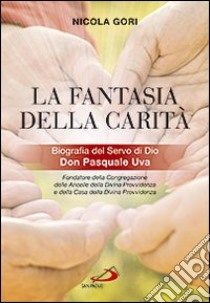 La fantasia della carità. Biografia del Servo di Dio Don Pasquale Uva libro di Gori Nicola