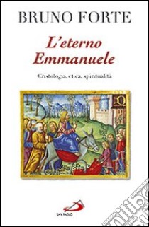 L'eterno Emmanuele. Cristologia, etica, spiritualità libro di Forte Bruno