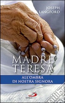 Madre Teresa all'ombra di Nostra Signora. Condividere la relazione mistica di Madre Teresa con Maria libro di Langford Joseph