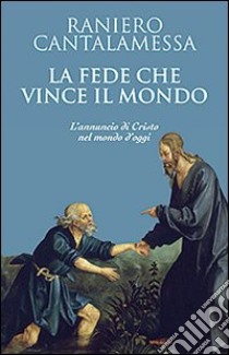 La fede che vince il mondo. L'annuncio di Cristo nel mondo d'oggi libro di Cantalamessa Raniero