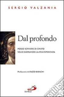 Dal profondo. Posso scrivere di Cristo solo narrando la mia esperienza libro di Valzania Sergio