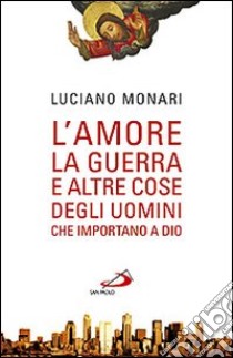 L'amore, la guerra... E altre cose degli uomini che importano a Dio libro di Monari Luciano