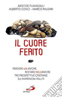 Il cuore ferito. Perdere un amore restare nell'amore. Tre prospettive cristiane sui matrimoni falliti libro di Fumagalli Aristide; Conci Alberto; Paleari Marco