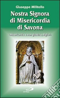 Nostra Signora di Misericordia di Savona. «Misericordia e non giustizia, Figlio!» libro di Militello Giuseppe