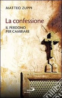 La confessione. Il perdono per cambiare libro di Zuppi Matteo