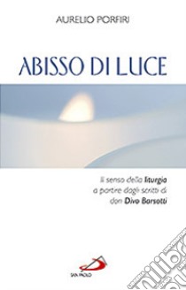 Abisso di luce. Il senso della liturgia a partire dagli scritti di Don Divo Barsotti libro di Porfiri Aurelio